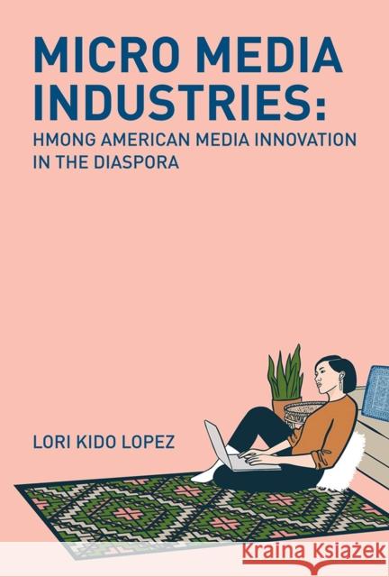 Micro Media Industries: Hmong American Media Innovation in the Diaspora Lori Kido Lopez 9781978823341 Rutgers University Press - książka