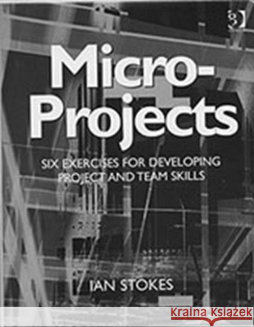 Micro-Projects: Six Exercises for Developing Project and Team Skills Stokes, Ian 9780566086007 Gower Publishing Ltd - książka