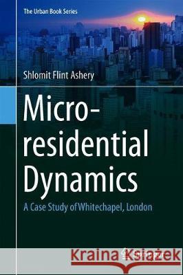 Micro-Residential Dynamics: A Case Study of Whitechapel, London Flint Ashery, Shlomit 9783030006013 Springer - książka