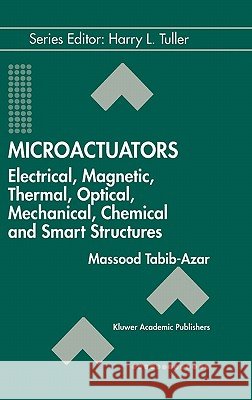 Microactuators: Electrical, Magnetic, Thermal, Optical, Mechanical, Chemical & Smart Structures Tabib-Azar, Massood 9780792380894 Springer - książka