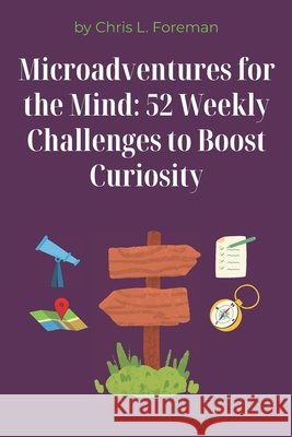 Microadventures for the Mind: 52 Weekly Challenges to Boost Curiosity: Small weekly habits that expand your thinking and creativity. Foreman, Chris L. 9798262578078 Independently Published - książka