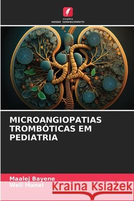 MICROANGIOPATIAS TROMBÓTICAS EM PEDIATRIA Bayene, Maalej, Manel, Weli 9786206814832 Edições Nosso Conhecimento - książka