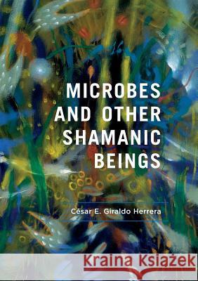 Microbes and Other Shamanic Beings Cesar E. Girald 9783030100414 Palgrave MacMillan - książka