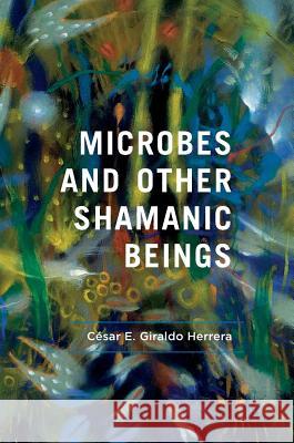 Microbes and Other Shamanic Beings Cesar E. Girald 9783319713175 Palgrave MacMillan - książka