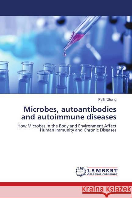 Microbes, autoantibodies and autoimmune diseases : How Microbes in the Body and Environment Affect Human Immunity and Chronic Diseases Zhang, Peilin 9786139915750 LAP Lambert Academic Publishing - książka