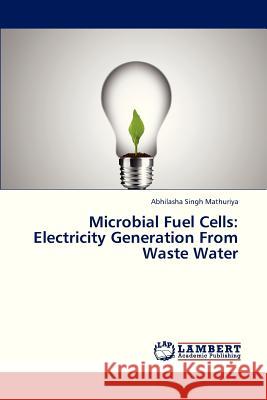 Microbial Fuel Cells: Electricity Generation From Waste Water Mathuriya Abhilasha Singh 9783659311192 LAP Lambert Academic Publishing - książka