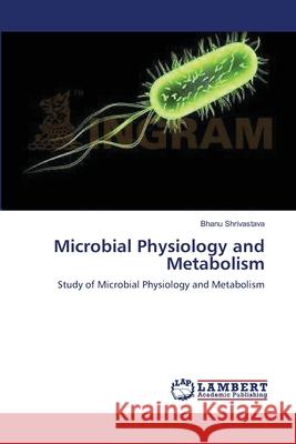 Microbial Physiology and Metabolism Bhanu Shrivastava 9783843316477 LAP Lambert Academic Publishing - książka