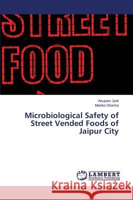 Microbiological Safety of Street Vended Foods of Jaipur City Jyoti Anupam                             Sharma Manika 9783659695728 LAP Lambert Academic Publishing - książka