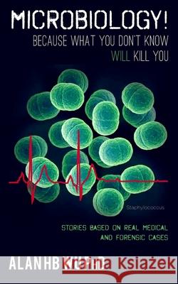 Microbiology! Because What You Don't Know Will Kill You Dr Alan H. B. W 9780989348577 Arborwood Glen, LLC - książka