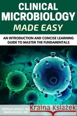 Microbiology: Clinical Microbiology Made Easy: An Introduction and Concise Learning Guide to Master the Fundamentals Dr Joshua Larsen Dr Maria Evans 9781540497727 Createspace Independent Publishing Platform - książka