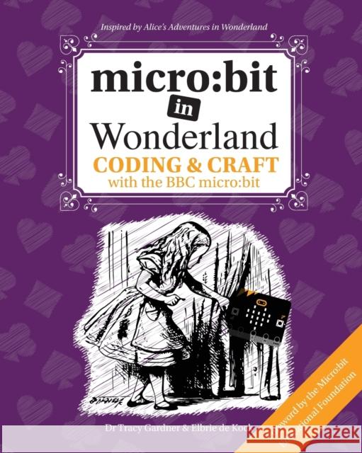 micro:bit in Wonderland: Coding & Craft with the BBC micro:bit Tracy Gardner, Elbrie de Kock, Tech Age Kids 9781999787905 Tech Age Kids - książka