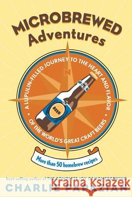 Microbrewed Adventures: A Lupulin Filled Journey to the Heart and Flavor of the World's Great Craft Beers Charles Papazian 9780060758141 HarperCollins Publishers - książka