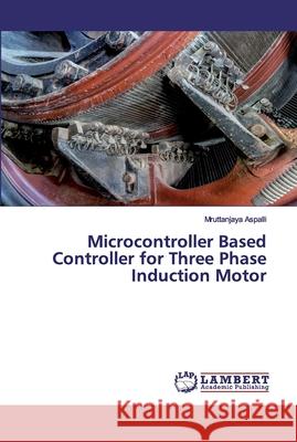 Microcontroller Based Controller for Three Phase Induction Motor Aspalli, Mruttanjaya 9786200534958 LAP Lambert Academic Publishing - książka