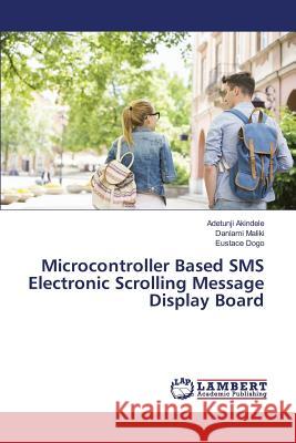 Microcontroller Based SMS Electronic Scrolling Message Display Board Akindele Adetunji                        Maliki Danlami                           Dogo Eustace 9783659824920 LAP Lambert Academic Publishing - książka