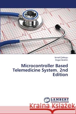 Microcontroller Based Telemedicine System. 2nd Edition Çalikusu, Ismail, Ibrahim, Dogan 9786209022968 LAP Lambert Academic Publishing - książka