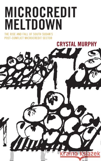 Microcredit Meltdown: The Rise and Fall of South Sudan's Post-Conflict Microcredit Sector Crystal Murphy 9781498577380 Lexington Books - książka