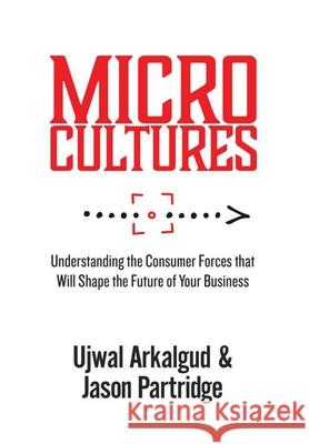 Microcultures: Understanding the Consumer Forces That Will Shape the Future of Your Business Ujwal Arkalgud, Jason Partridge 9781684716487 Lulu Press - książka