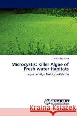 Microcystis: Killer Algae of Fresh Water Habitats Dr Shubhra Guha, Dr 9783844386554 LAP Lambert Academic Publishing - książka