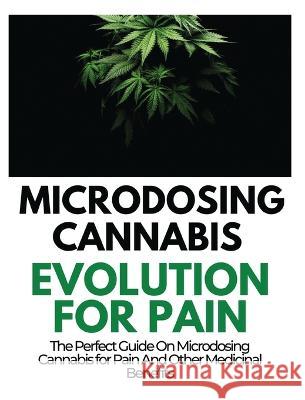 Microdosing Cannabis Evolution for Pain: The Perfect Guide on Microdosing Cannabis for Pain and Other Medicinal Benefits Rayne Norris   9781804341629 Rayne Norris - książka