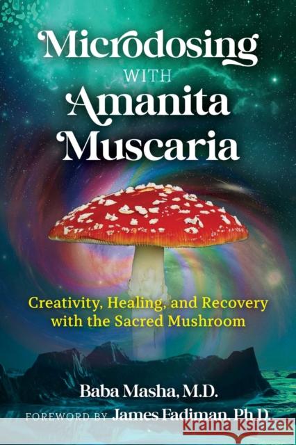 Microdosing with Amanita Muscaria: Creativity, Healing, and Recovery with the Sacred Mushroom Baba Masha James Fadiman 9781644115053 Park Street Press - książka