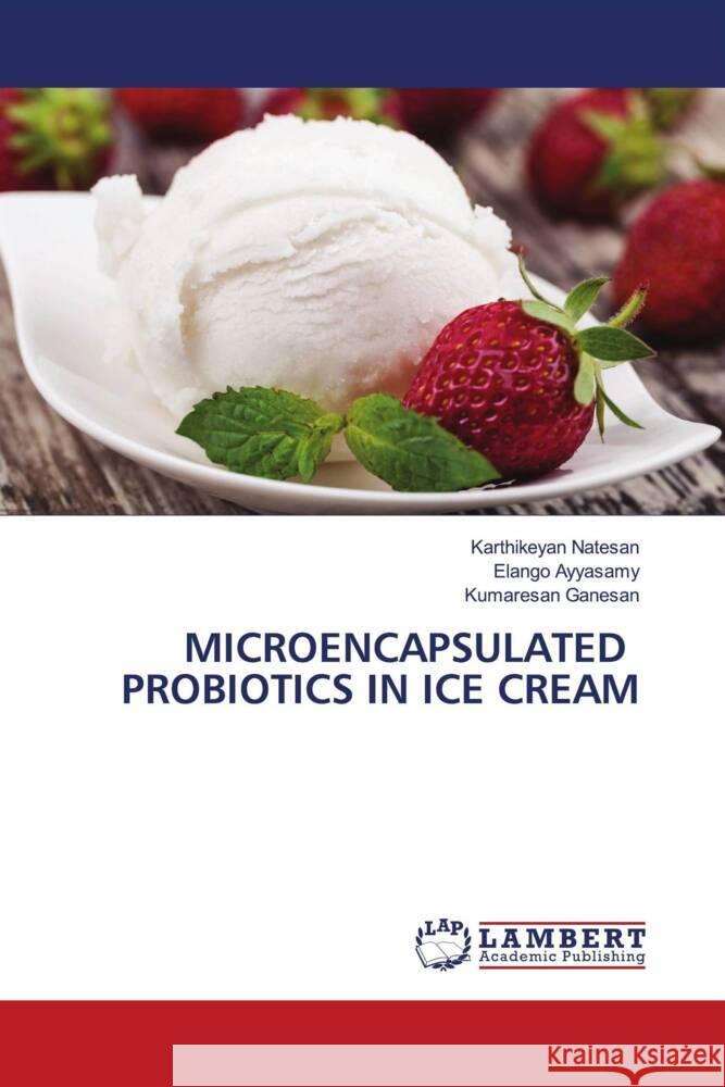 MICROENCAPSULATED PROBIOTICS IN ICE CREAM Natesan, Karthikeyan, Ayyasamy, Elango, Ganesan, Kumaresan 9786204718576 LAP Lambert Academic Publishing - książka