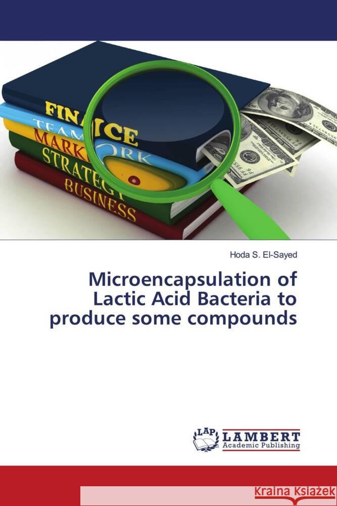 Microencapsulation of Lactic Acid Bacteria to produce some compounds El-Sayed, Hoda S. 9786204719276 LAP Lambert Academic Publishing - książka