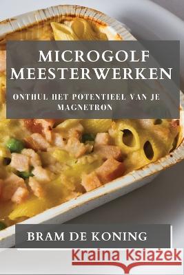 Microgolf Meesterwerken: Onthul het Potentieel van je Magnetron Bram de Koning   9781835192191 Bram de Koning - książka