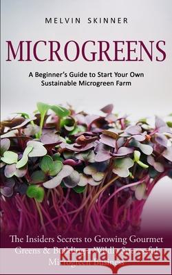 Microgreens: A Beginner's Guide to Start Your Own Sustainable Microgreen Farm (The Insiders Secrets to Growing Gourmet Greens & Bui Melvin Skinner 9781774854068 Jackson Denver - książka