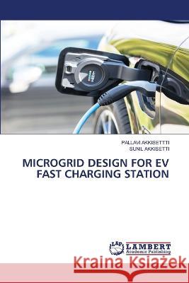 MICROGRID DESIGN FOR EV FAST CHARGING STATION AKKISETTTI, PALLAVI, AKKISETTI, SUNIL 9786206163244 LAP Lambert Academic Publishing - książka