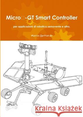 Micro‐GT Smart Controller per applicazioni di robotica semovente e altro. Marco Gottardo 9781326156961 Lulu.com - książka