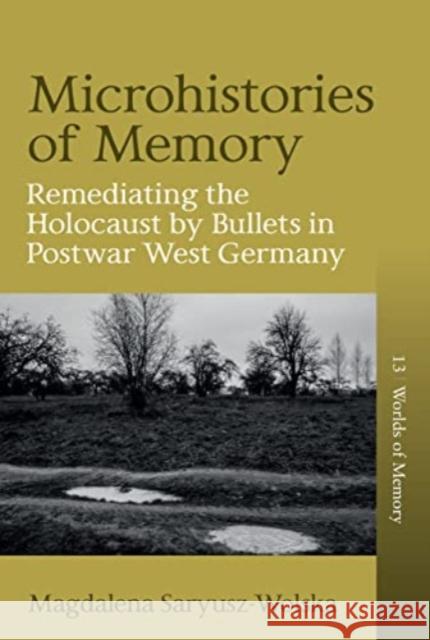 Microhistories of Memory: Remediating the Holocaust by Bullets in Postwar West Germany Magdalena Saryusz-Wolska 9781805391791 Berghahn Books - książka