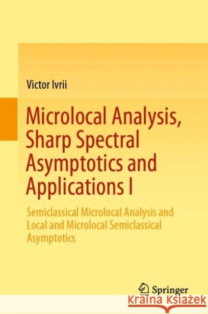 Microlocal Analysis, Sharp Spectral Asymptotics and Applications I: Semiclassical Microlocal Analysis and Local and Microlocal Semiclassical Asymptoti Ivrii, Victor 9783030305567 Springer - książka