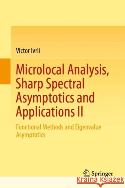 Microlocal Analysis, Sharp Spectral Asymptotics and Applications II: Functional Methods and Eigenvalue Asymptotics Ivrii, Victor 9783030305406 Springer - książka