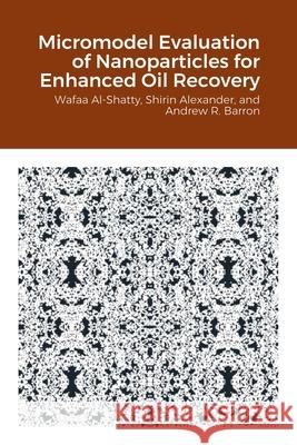 Micromodel Evaluation of Nanoparticles for Enhanced Oil Recovery Wafaa Al-Shatty, Shirin Alexander, Andrew Barron 9781471733925 Lulu.com - książka