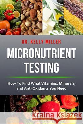Micronutrient Testing: Micronutrient Testing: How To Find What Vitamins, Minerals, and Antioxidants You Need Miller, Kelly 9780997911329 Hoffman Clinic for Optimal Health - książka