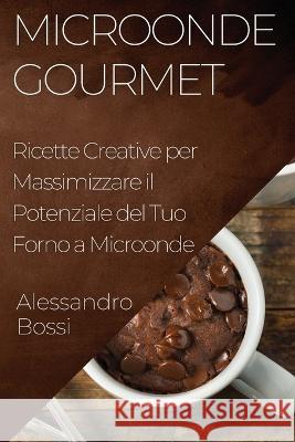 Microonde Gourmet: Ricette Creative per Massimizzare il Potenziale del Tuo Forno a Microonde Alessandro Bossi   9781835196984 Alessandro Bossi - książka