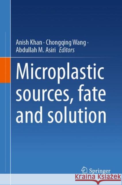 Microplastic sources, fate and solution Anish Khan Chongqing Wang Abdullah M. Asiri 9789819906949 Springer - książka