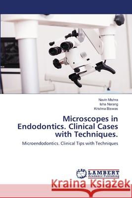 Microscopes in Endodontics. Clinical Cases with Techniques. Navin Mishra, Isha Narang, Krishna Biswas 9786202553018 LAP Lambert Academic Publishing - książka