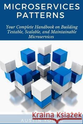 Microservices Patterns: Your Complete Handbook on Building Testable, Scalable, and Maintainable Microservices Austin Young 9781693251894 Independently Published - książka