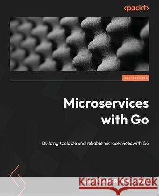 Microservices with Go: Building scalable and reliable microservices with Go Alexander Shuiskov 9781804617007 Packt Publishing - książka