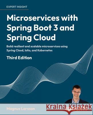 Microservices with Spring Boot 3 and Spring Cloud: Build resilient and scalable microservices using Spring Cloud, Istio, and Kubernetes Magnus Larsson 9781805128694 Packt Publishing Limited - książka