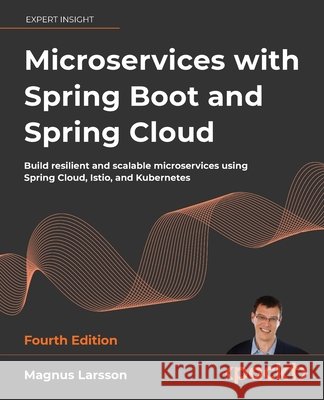 Microservices with Spring Boot and Spring Cloud - Fourth Edition: Build resilient and scalable microservices using Spring Cloud, Istio, and Kubernetes Magnus Larsson 9781805801276 Packt Publishing - książka