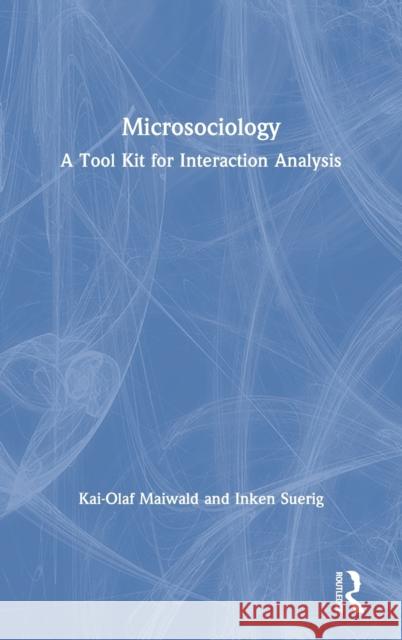 Microsociology: A Tool Kit for Interaction Analysis Kai-Olaf Maiwald Inken Suerig 9780367250782 Routledge - książka