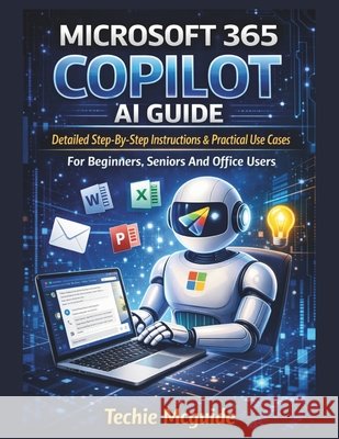 Microsoft 365 Copilot AI Guide: Detailed Step-By-Step Instructions & Practical Use Cases For Beginners, Seniors And Office Users McGuide, Techie 9798242527690 Independently Published - książka