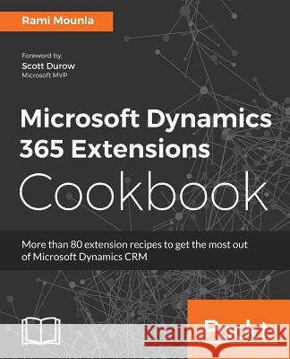 Microsoft Dynamics 365 Extensions Cookbook: Add functionality to existing model elements, source code and finally package and deploy using DevOps Mounla, Rami 9781786464170 Packt Publishing - książka