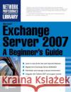 Microsoft Exchange Server 2007: A Beginner's Guide Nick Cavalancia 9780071486392 McGraw-Hill/Osborne Media