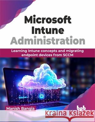 Microsoft Intune Administration: Learning Intune concepts and migrating endpoint devices from SCCM (English Edition) Manish Bangia 9789355519696 Bpb Publications - książka