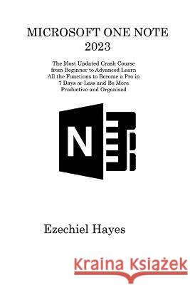 Microsoft One Note 2023: The Most Updated Crash Course from Beginner to Advanced Learn All the Functions to Become a Pro in 7 Days or Less and Be More Productive and Organized Ezechiel Hayes   9781806213009 Ihsane Karam - książka