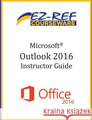 Microsoft Outlook 2016: Overview: Instructor Guide (Black & White) Ez-Ref Courseware 9781544732220 Createspace Independent Publishing Platform - książka