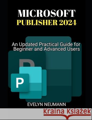 Microsoft Publisher 2024: An Updated Practical Guide for Beginner and Advanced Users Evelyn Neumann 9798329191646 Independently Published - książka